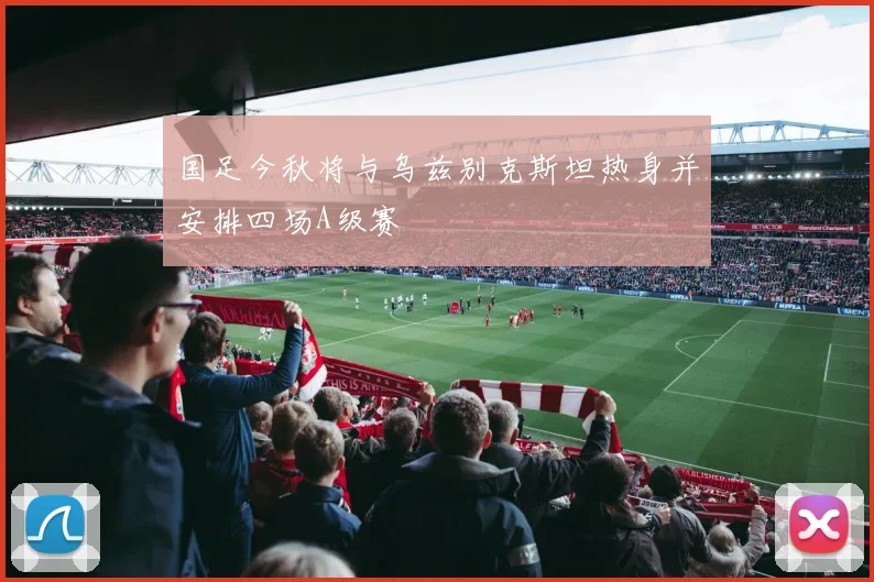 国足今秋将与乌兹别克斯坦热身并安排四场A级赛
