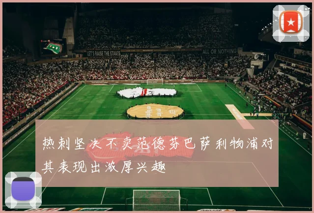 热刺坚决不卖范德芬巴萨利物浦对其表现出浓厚兴趣