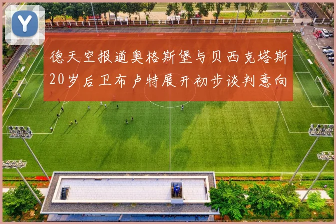 德天空报道奥格斯堡与贝西克塔斯20岁后卫布卢特展开初步谈判意向明确
