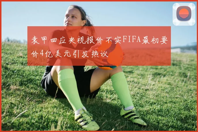 袁甲回应央视报价不实FIFA最初要价4亿美元引发热议