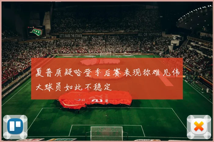 夏普质疑哈登季后赛表现称难见伟大球员如此不稳定