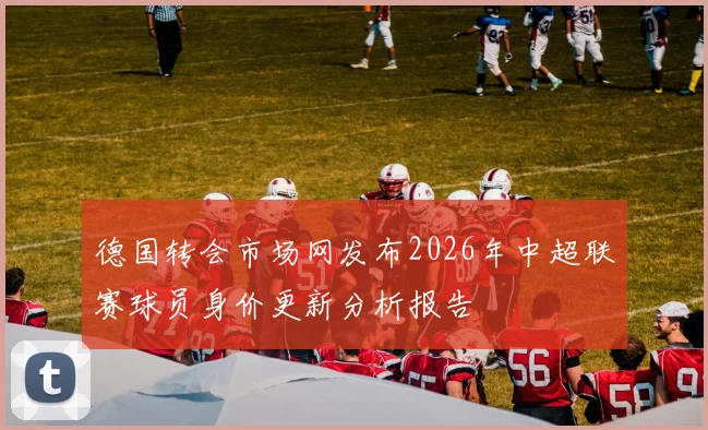 德国转会市场网发布2026年中超联赛球员身价更新分析报告