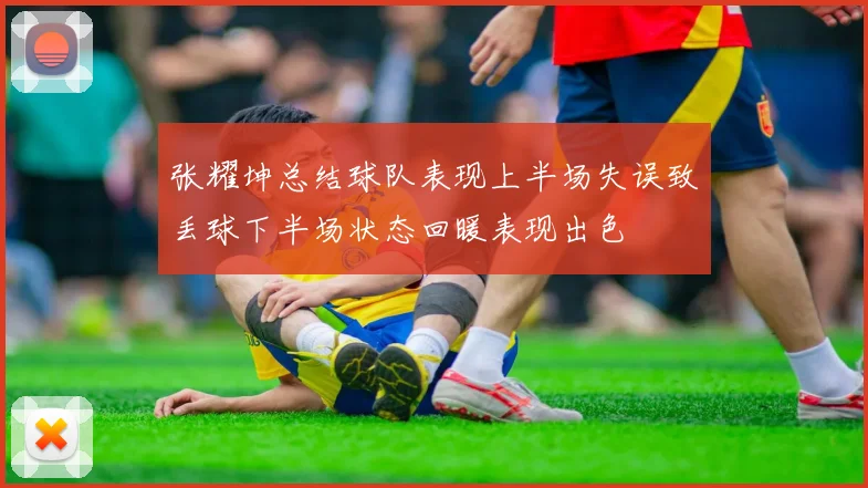张耀坤总结球队表现上半场失误致丢球下半场状态回暖表现出色