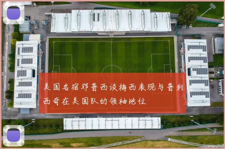 美国名宿邓普西谈梅西表现与普利西奇在美国队的领袖地位
