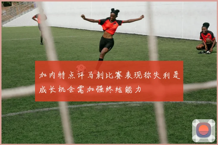 加内特点评马刺比赛表现称失利是成长机会需加强终结能力